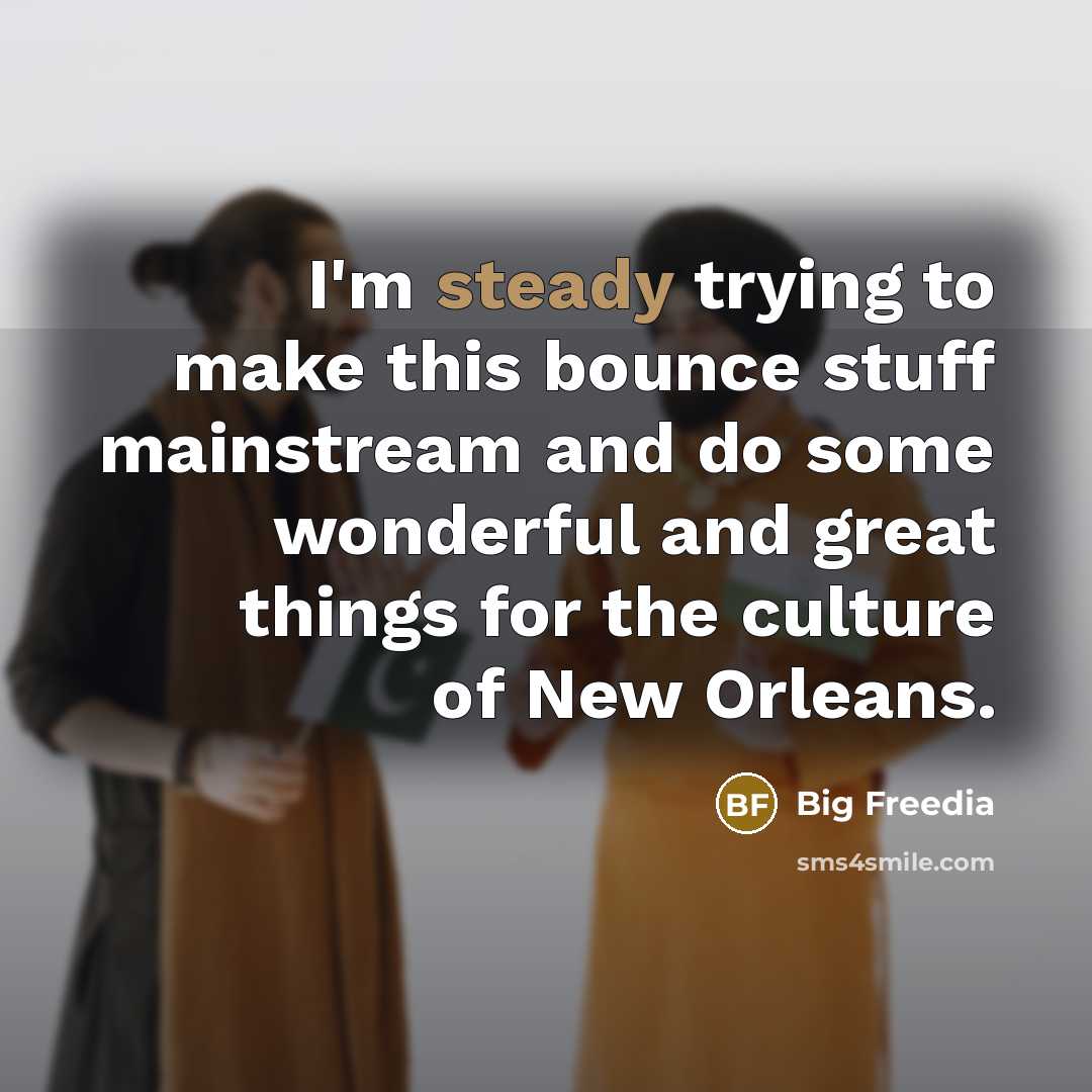 “I'm steady trying to make this bounce stuff mainstream and…” quote by Big Freedia