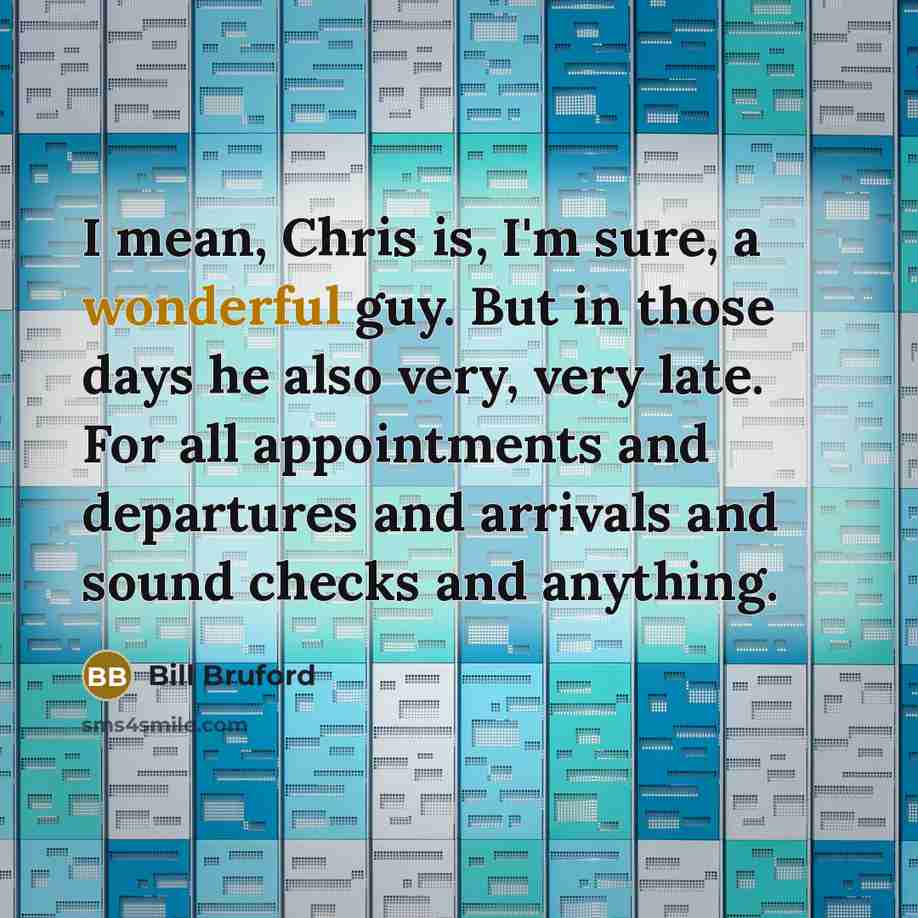 “I mean, Chris is, I'm sure, a wonderful guy. But…” quote by Bill Bruford