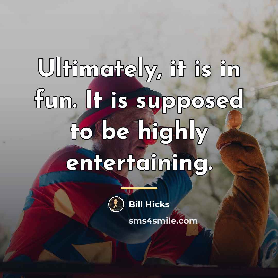 “Ultimately, it is in fun. It is supposed to be…” quote by Bill Hicks