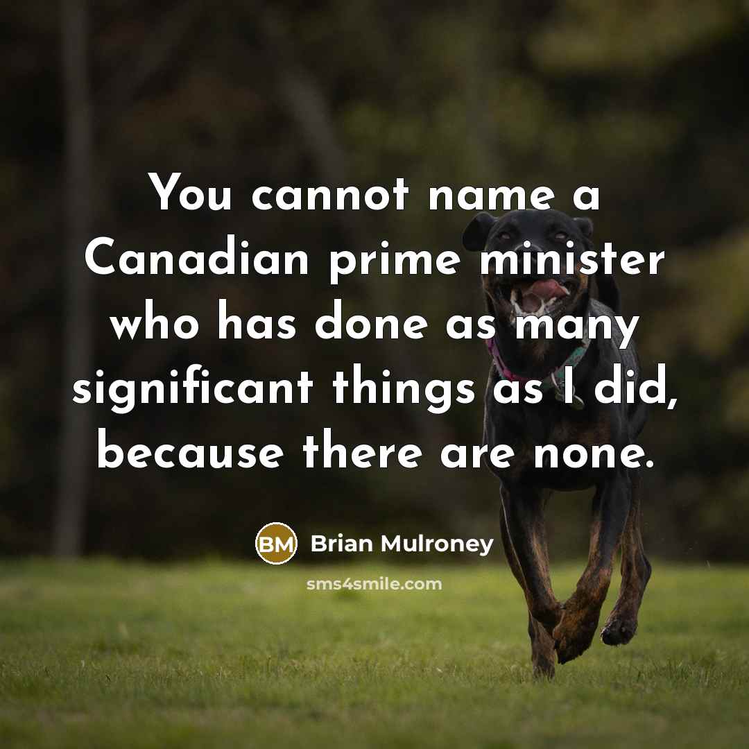 “You cannot name a Canadian prime minister who has done…” quote by Brian Mulroney