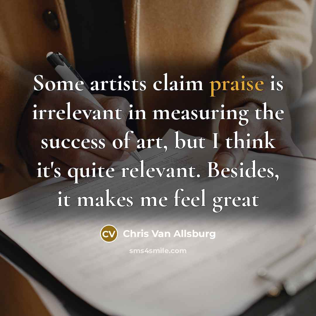 “Some artists claim praise is irrelevant in measuring the success…” quote by Chris Van Allsburg