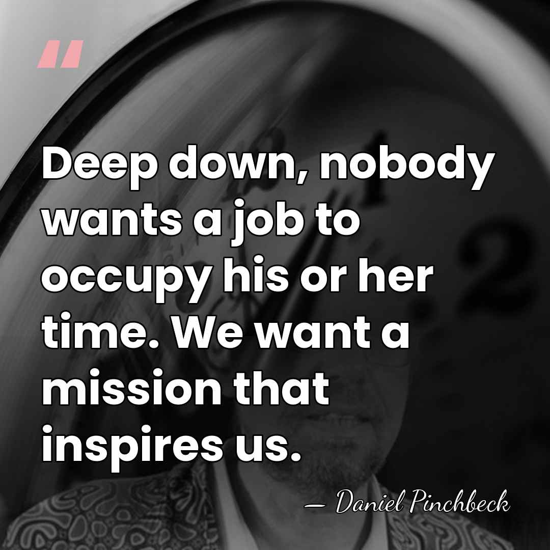 Deep down, nobody wants a job to occupy his or her time.&hellip; - Daniel Pinchbeck