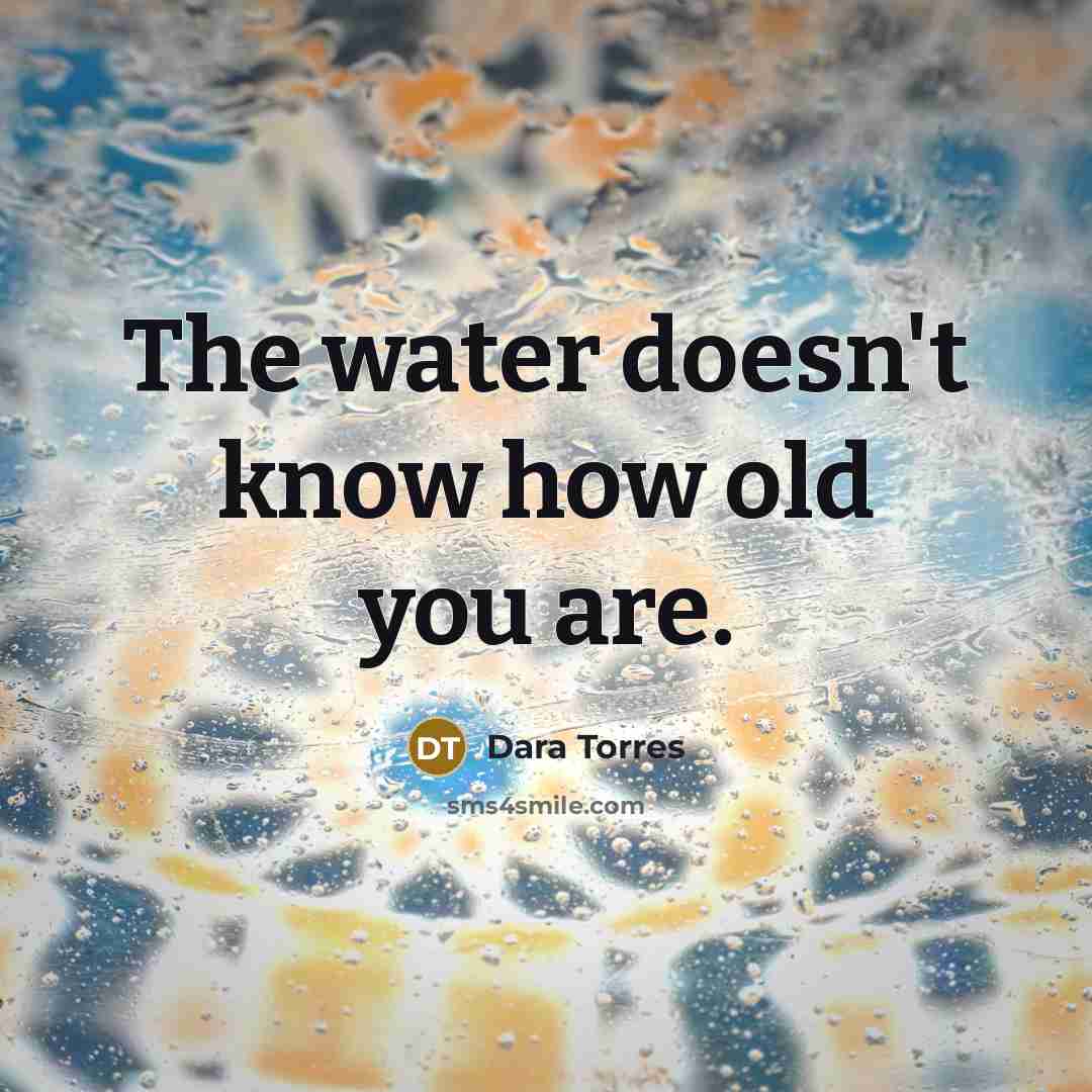 “The water doesn't know how old you are.…” quote by Dara Torres