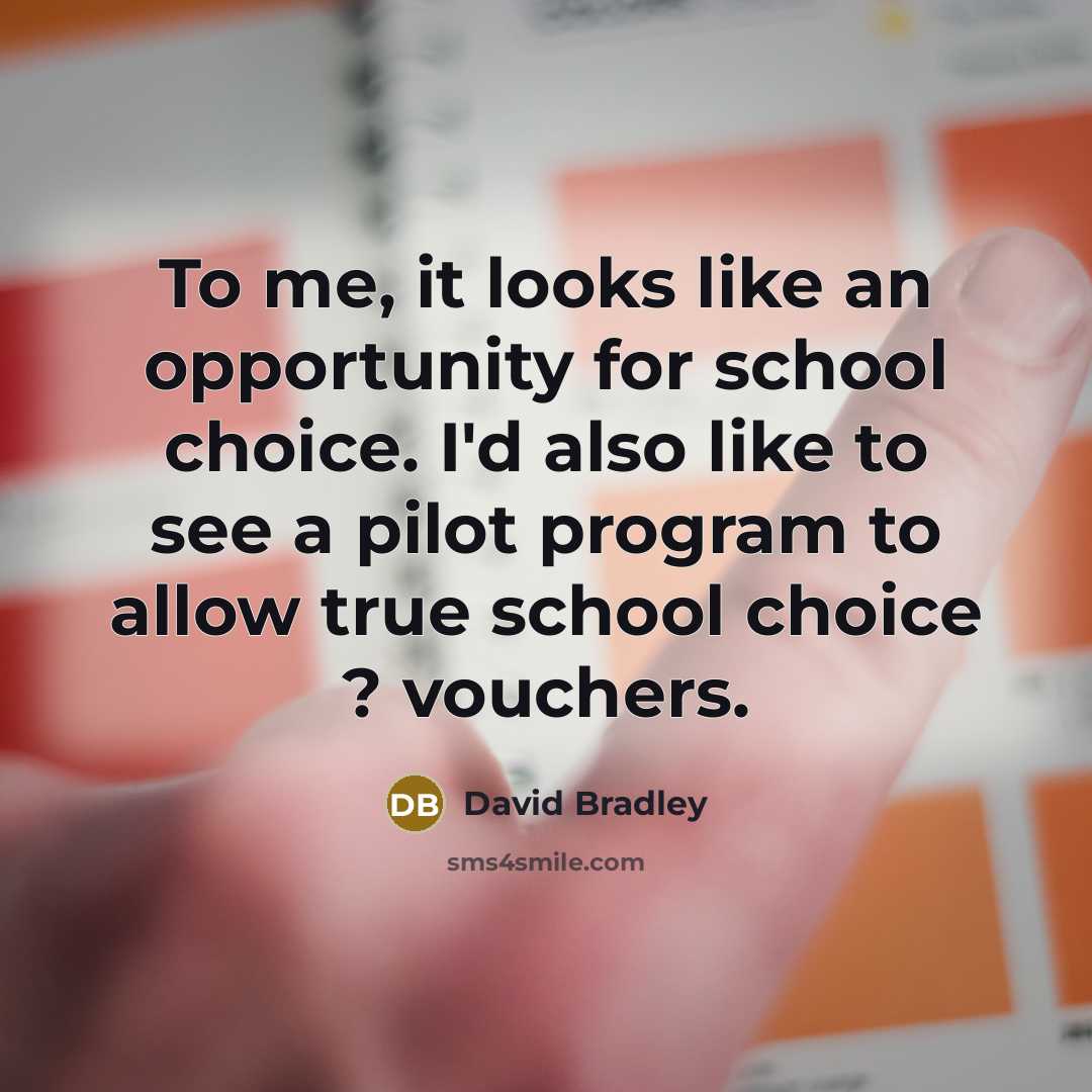 “To me, it looks like an opportunity for school choice.…” quote by David Bradley