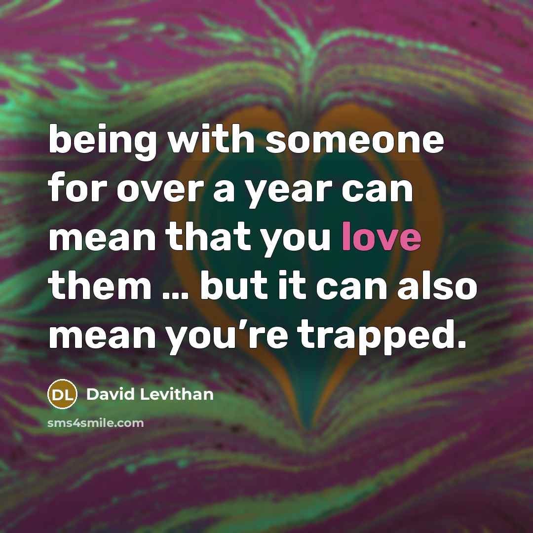“being with someone for over a year can mean that you love them … but it can also mean you’re trapped.” quote by David Levithan