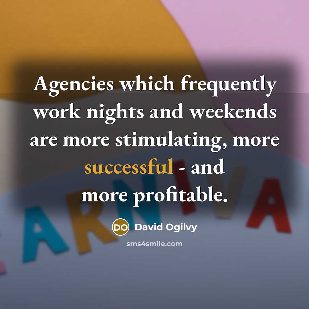“Agencies which frequently work nights and weekends are more stimulating,…” quote by David Ogilvy