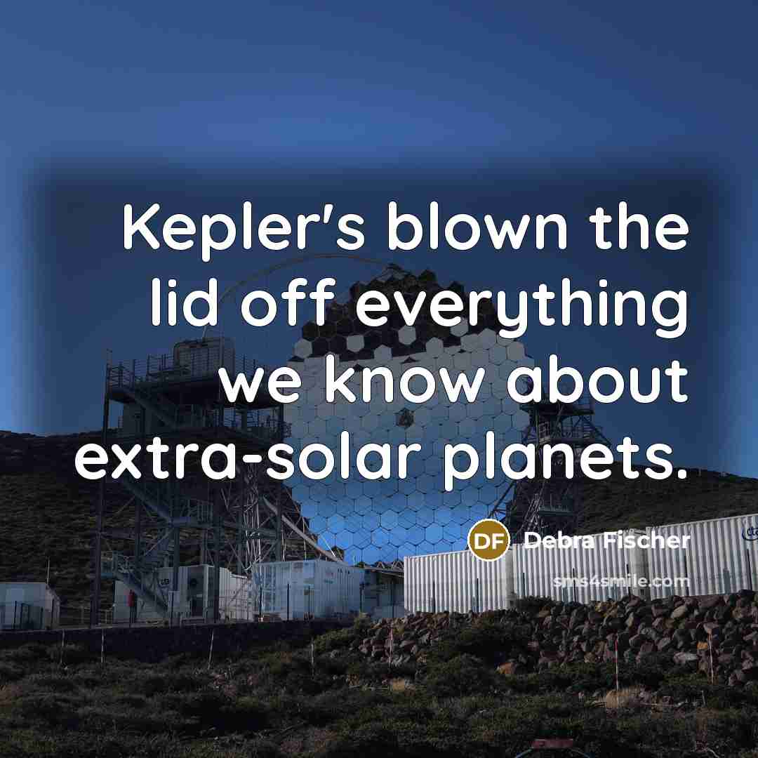 “Kepler's blown the lid off everything we know about extra-solar…” quote by Debra Fischer