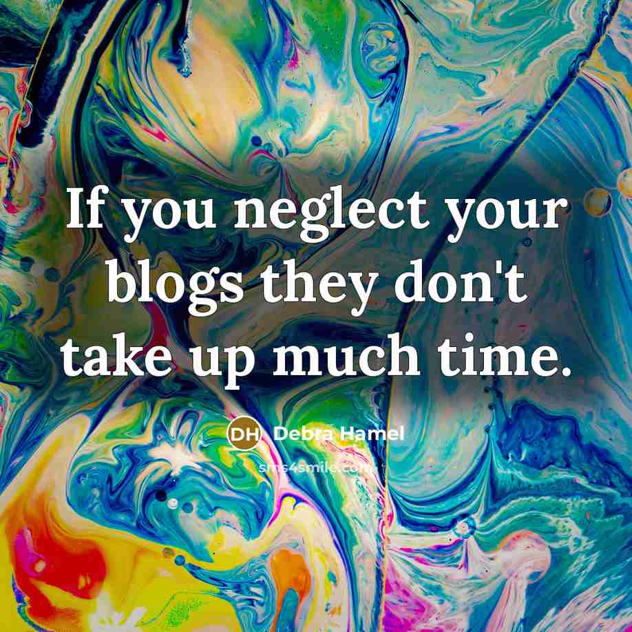 “If you neglect your blogs they don't take up much time.” quote by Debra Hamel