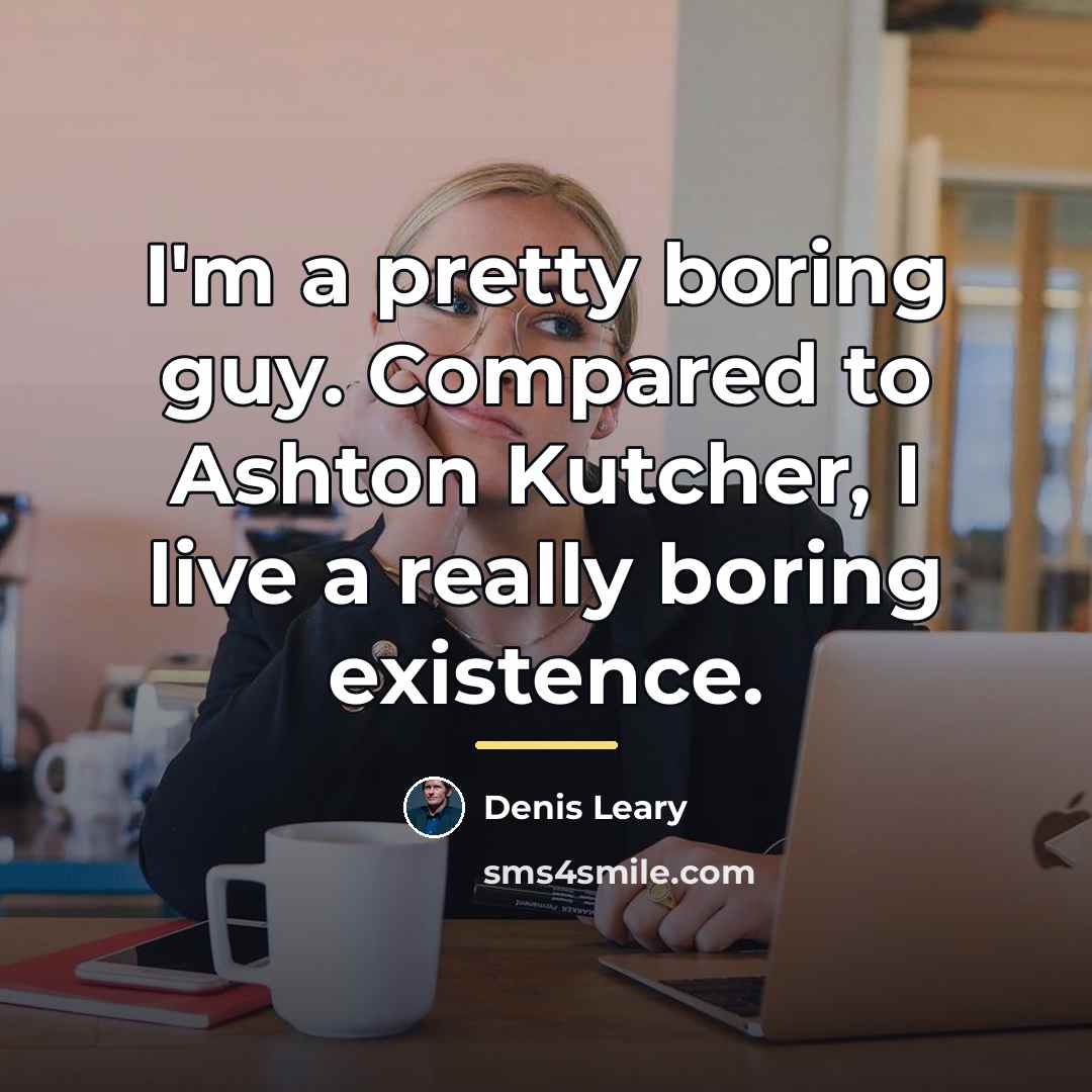 “I'm a pretty boring guy. Compared to Ashton Kutcher, I…” quote by Denis Leary