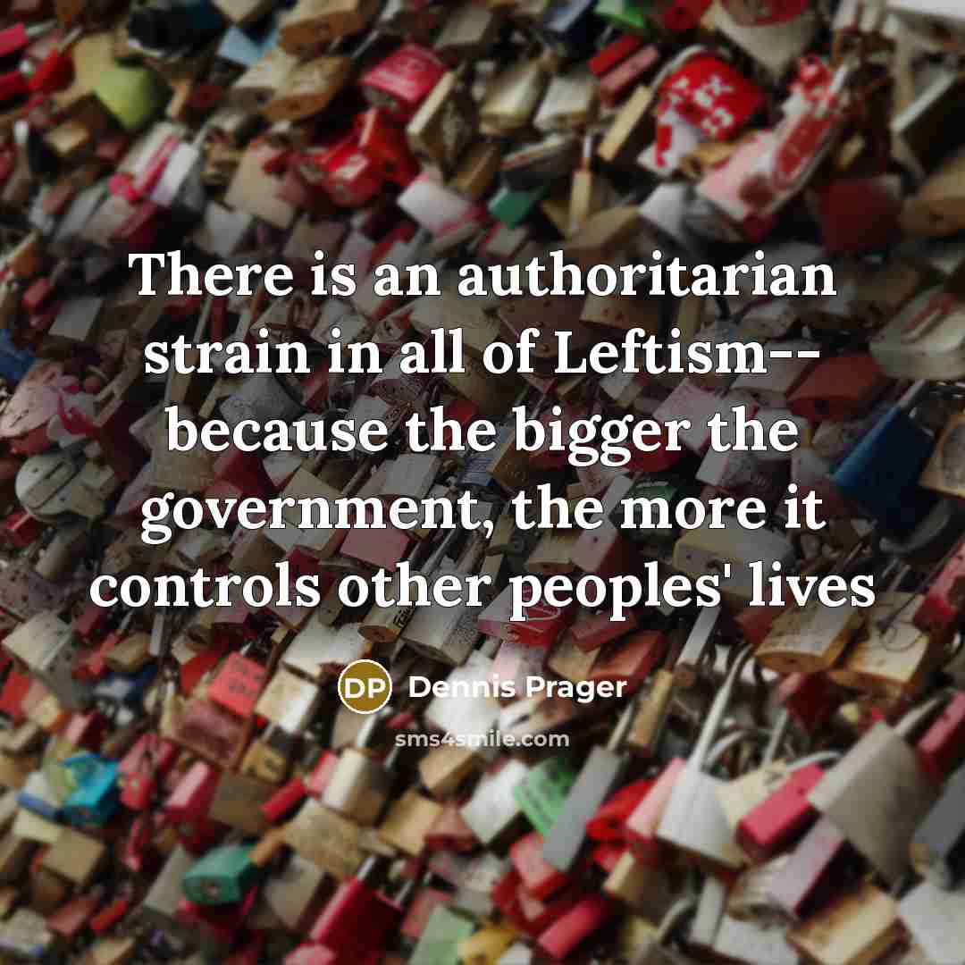 “There is an authoritarian strain in all of Leftism-- because…” quote by Dennis Prager