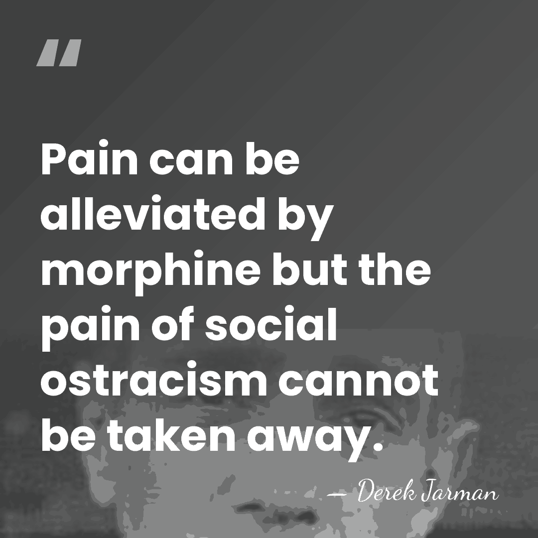 Pain can be alleviated by morphine but the pain of social ostracism&hellip; - Derek Jarman