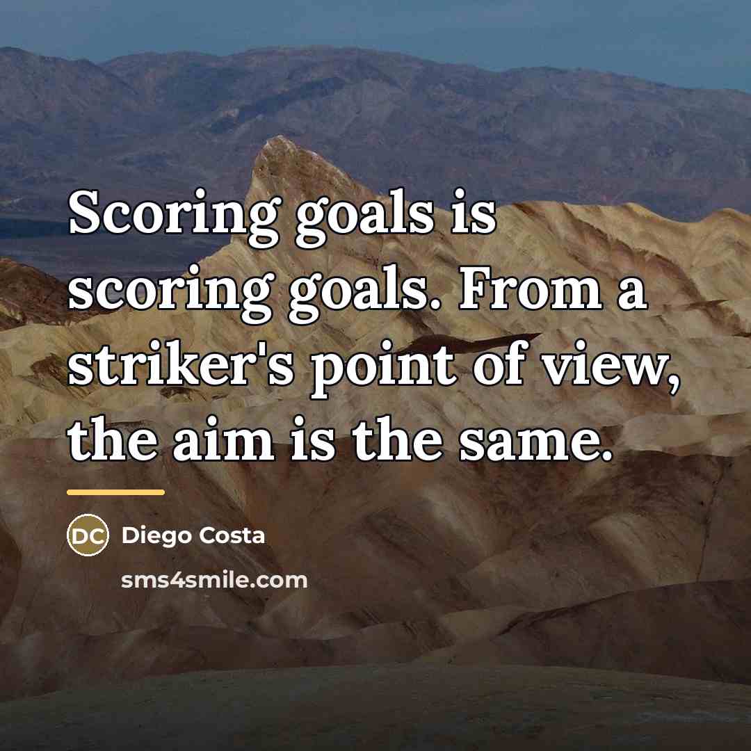 “Scoring goals is scoring goals. From a striker's point of…” quote by Diego Costa