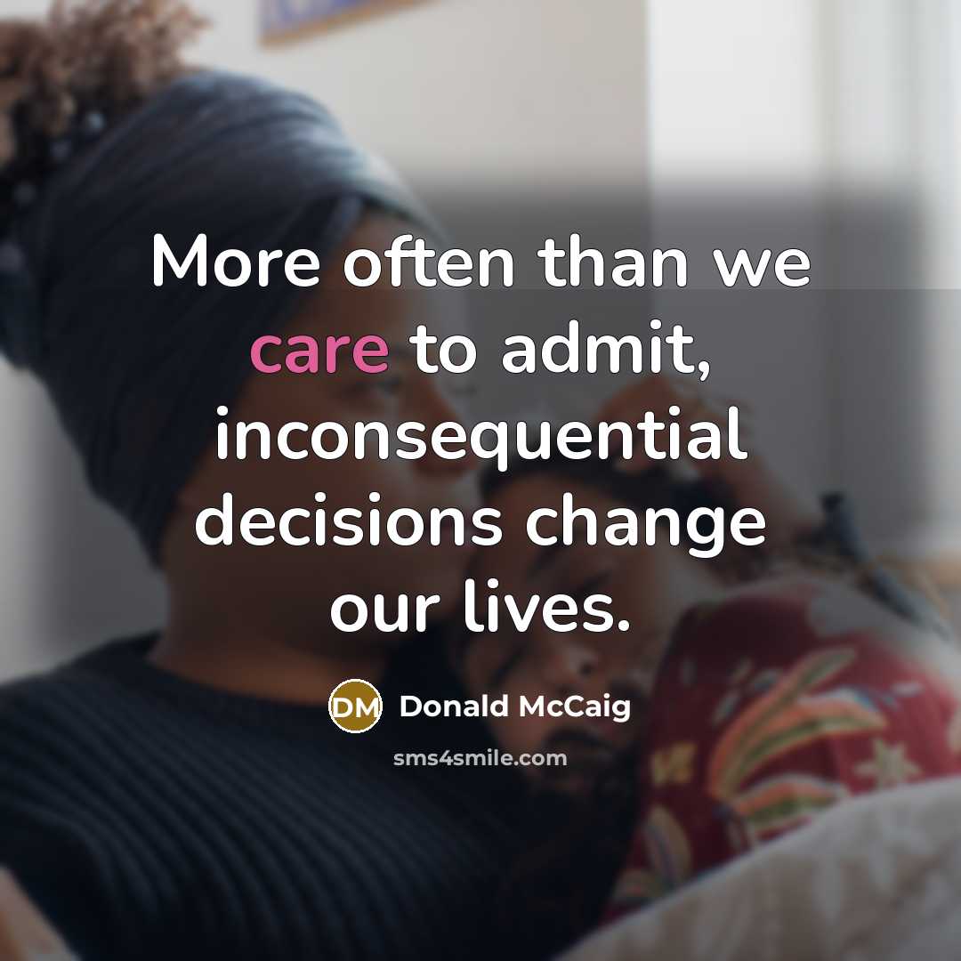 “More often than we care to admit, inconsequential decisions change…” quote by Donald McCaig