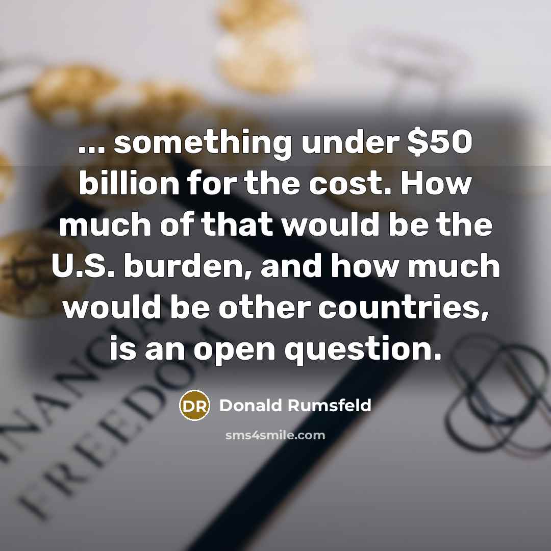 “... something under $50 billion for the cost. How much…” quote by Donald Rumsfeld