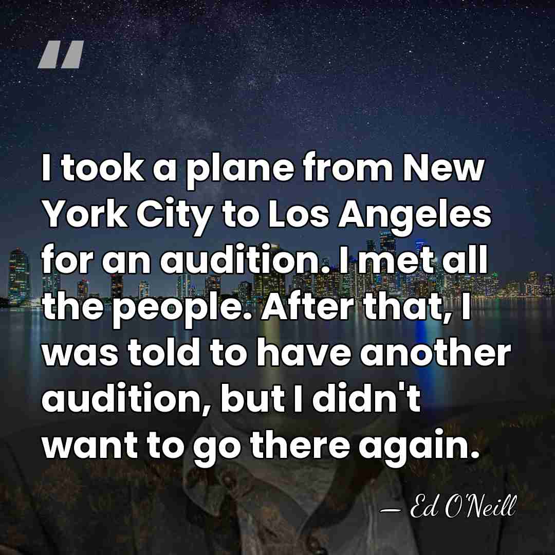 I took a plane from New York City to Los Angeles for&hellip; - Ed O'Neill