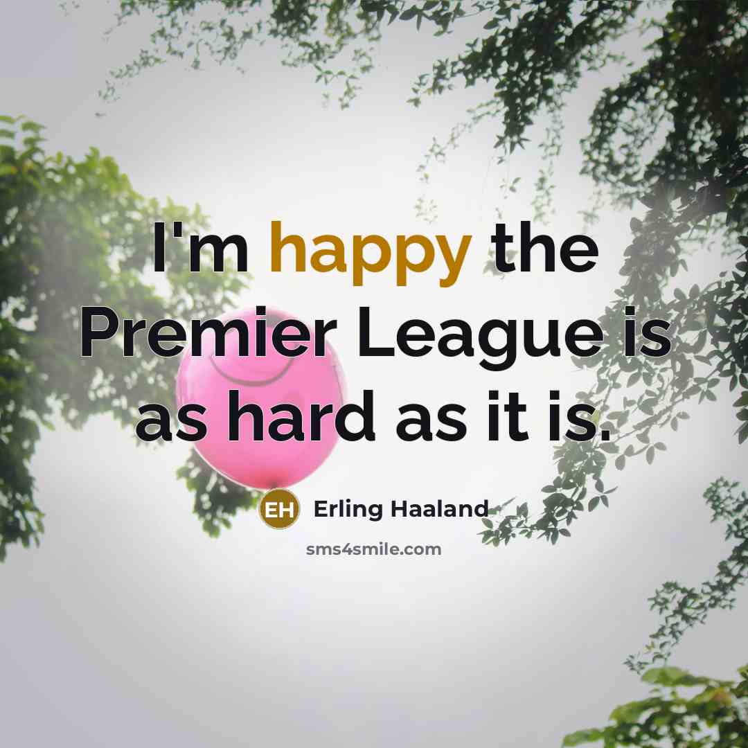 “I'm happy the Premier League is as hard as it is.” quote by Erling Haaland