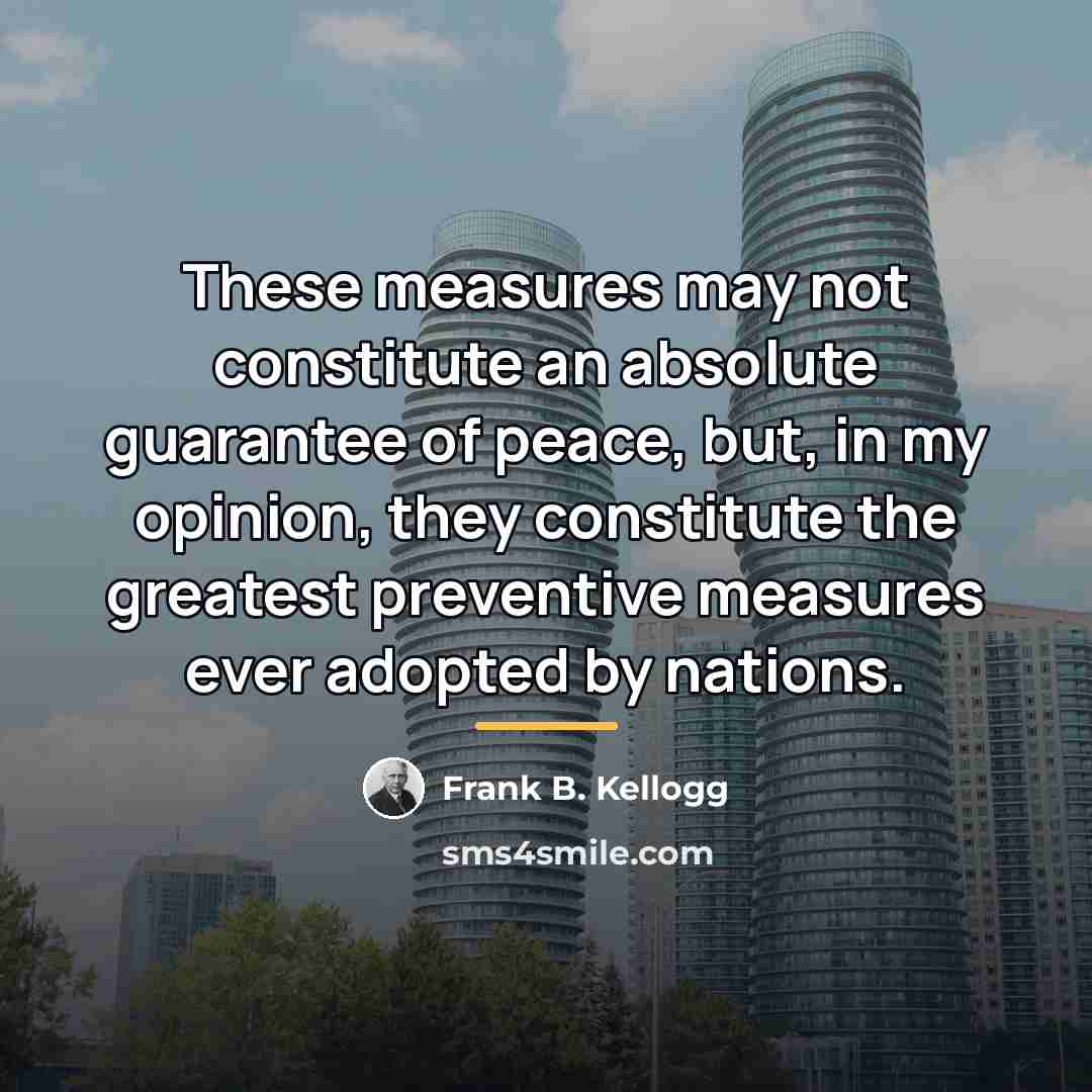 “These measures may not constitute an absolute guarantee of peace,…” quote by Frank B. Kellogg
