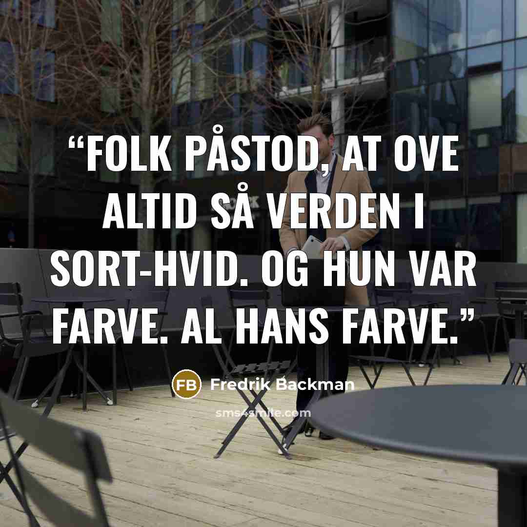 “Folk påstod, at Ove altid så verden i sort-hvid. Og hun var farve. Al hans farve.” quote by Fredrik Backman