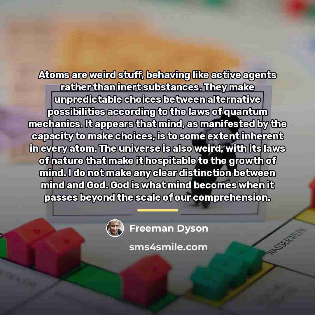 “Atoms are weird stuff, behaving like active agents rather than…” quote by Freeman Dyson