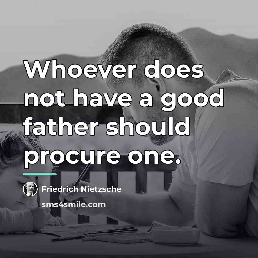 “Whoever does not have a good father should procure one.…” quote by Friedrich Nietzsche