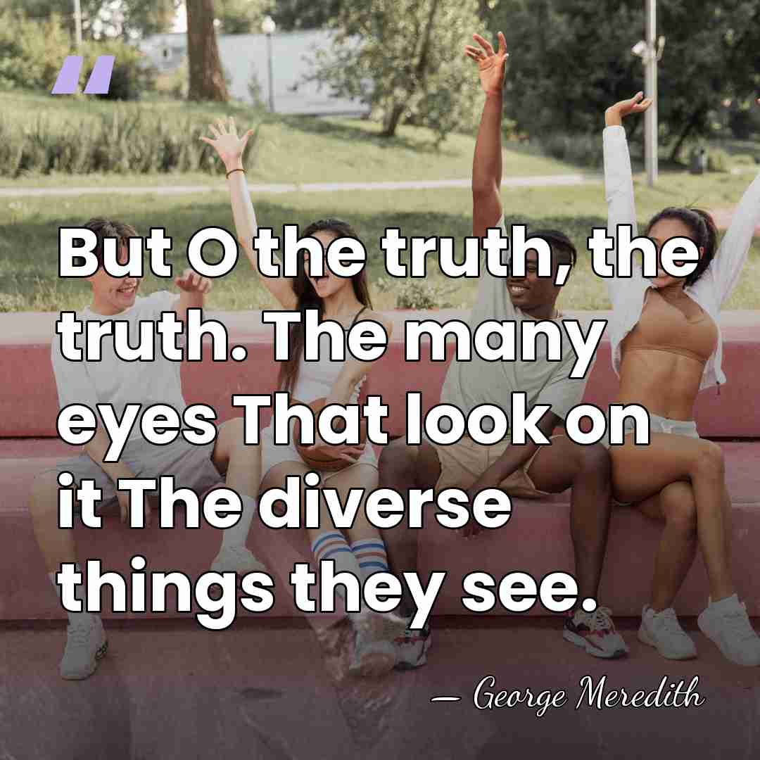 But O the truth, the truth. The many eyes That look on&hellip; - George Meredith