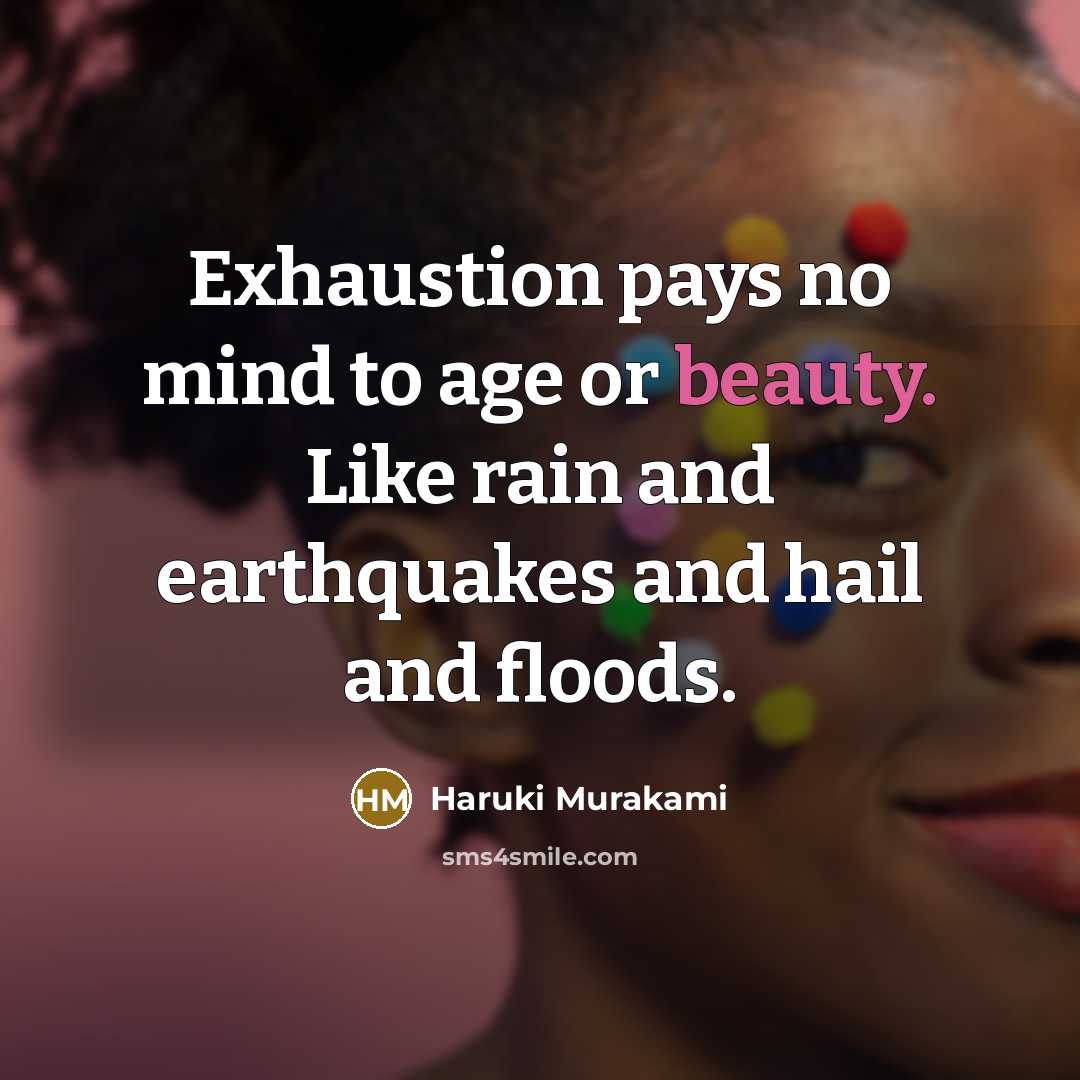 “Exhaustion pays no mind to age or beauty. Like rain…” quote by Haruki Murakami