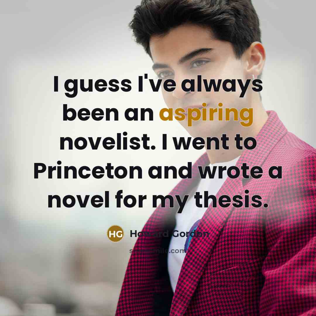 “I guess I've always been an aspiring novelist. I went…” quote by Howard Gordon
