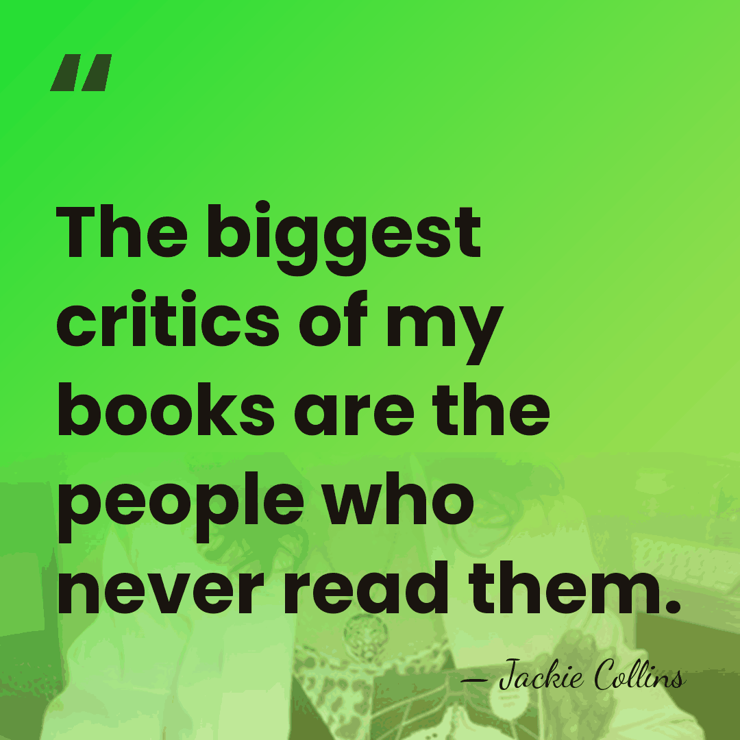 The biggest critics of my books are the people who never read&hellip; - Jackie Collins