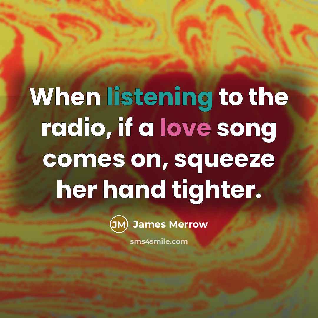 “When listening to the radio, if a love song comes on, squeeze her hand tighter.” quote by James Merrow
