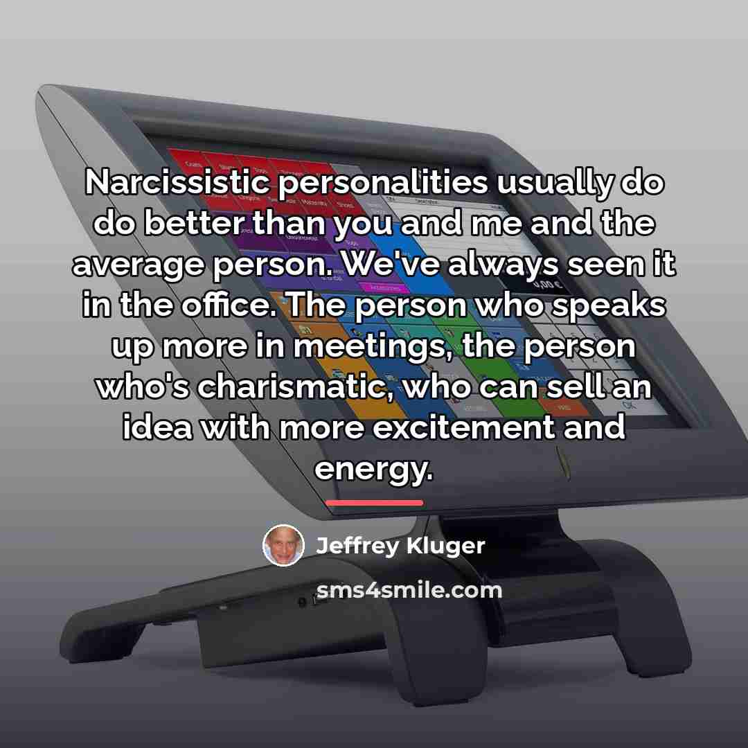 “Narcissistic personalities usually do do better than you and me…” quote by Jeffrey Kluger
