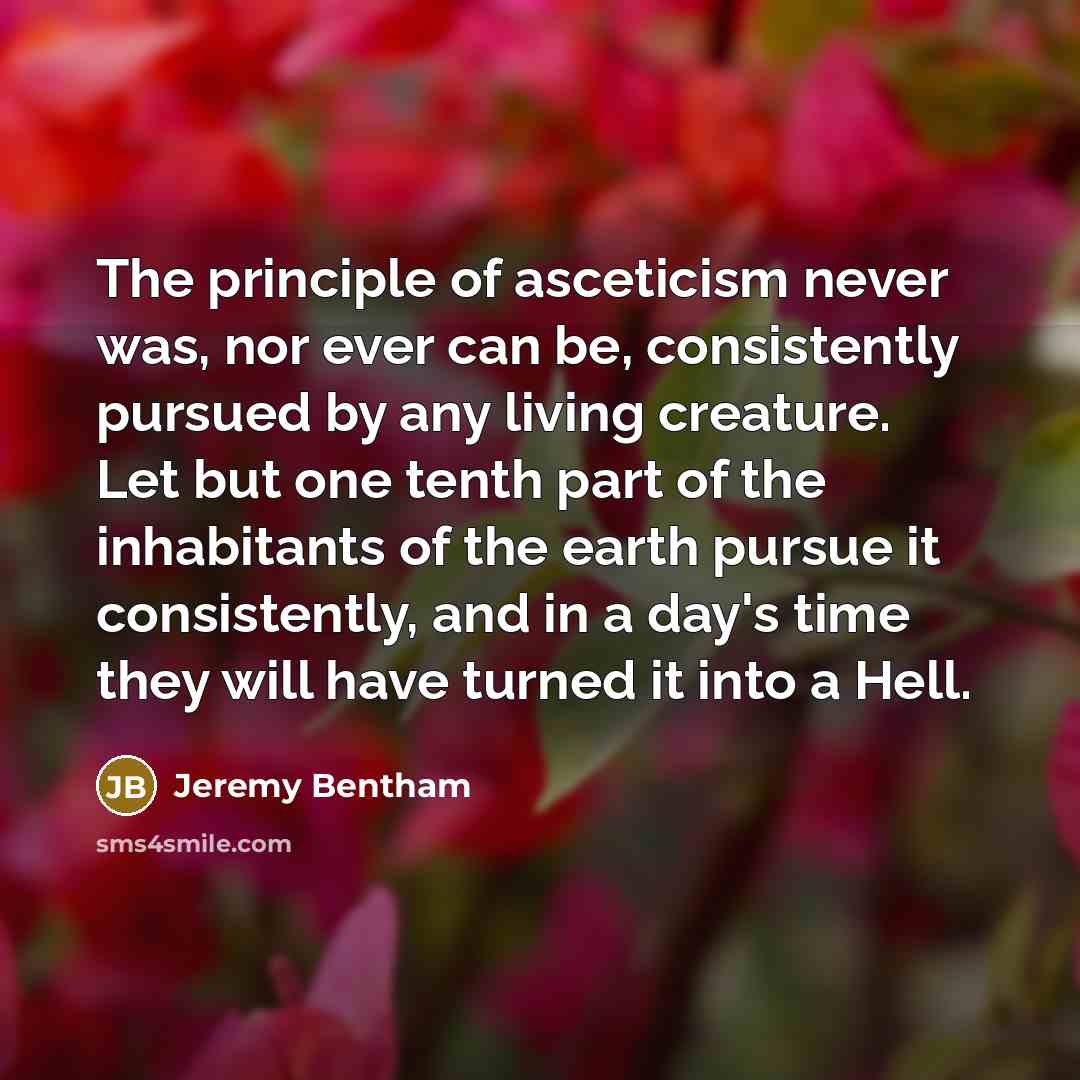 “The principle of asceticism never was, nor ever can be,…” quote by Jeremy Bentham