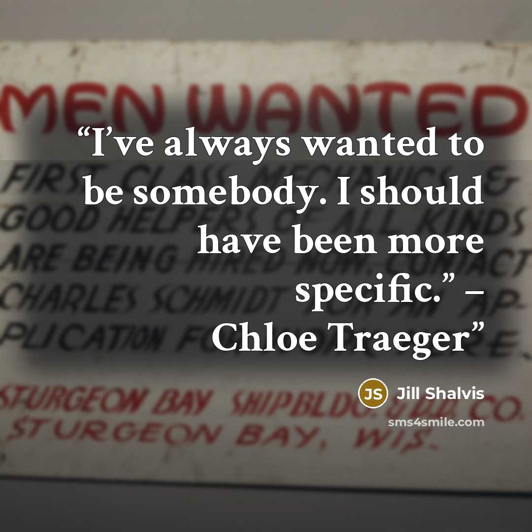 “I’ve always wanted to be somebody. I should have been more specific.” – Chloe Traeger” quote by Jill Shalvis