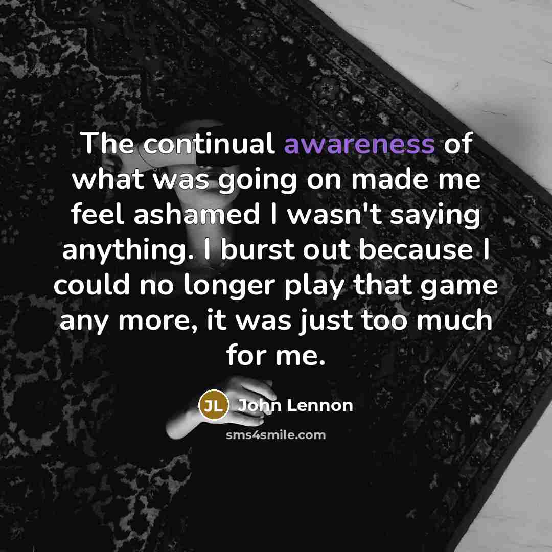 “The continual awareness of what was going on made me…” quote by John Lennon