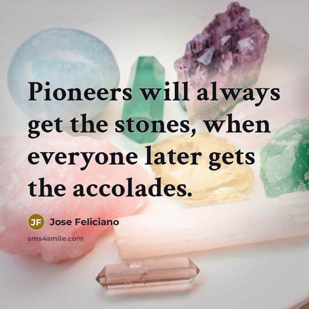 “Pioneers will always get the stones, when everyone later gets…” quote by Jose Feliciano