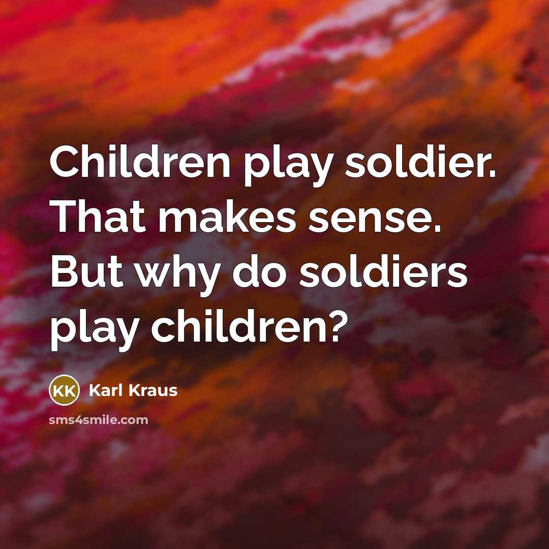 “Children play soldier. That makes sense. But why do soldiers…” quote by Karl Kraus