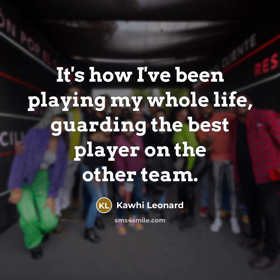 “It's how I've been playing my whole life, guarding the…” quote by Kawhi Leonard