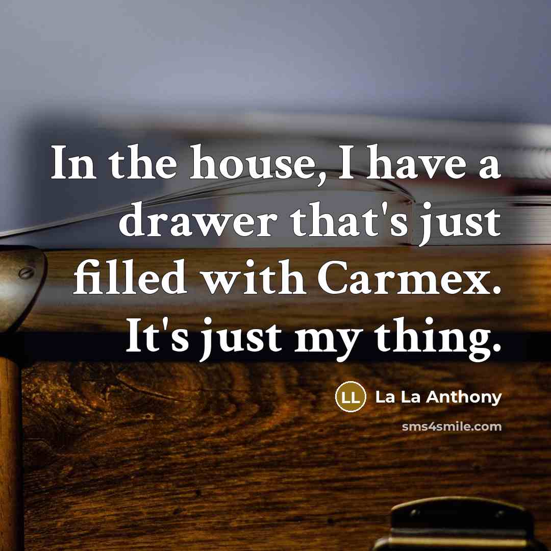 “In the house, I have a drawer that's just filled with Carmex. It's just my thing.” quote by La La Anthony
