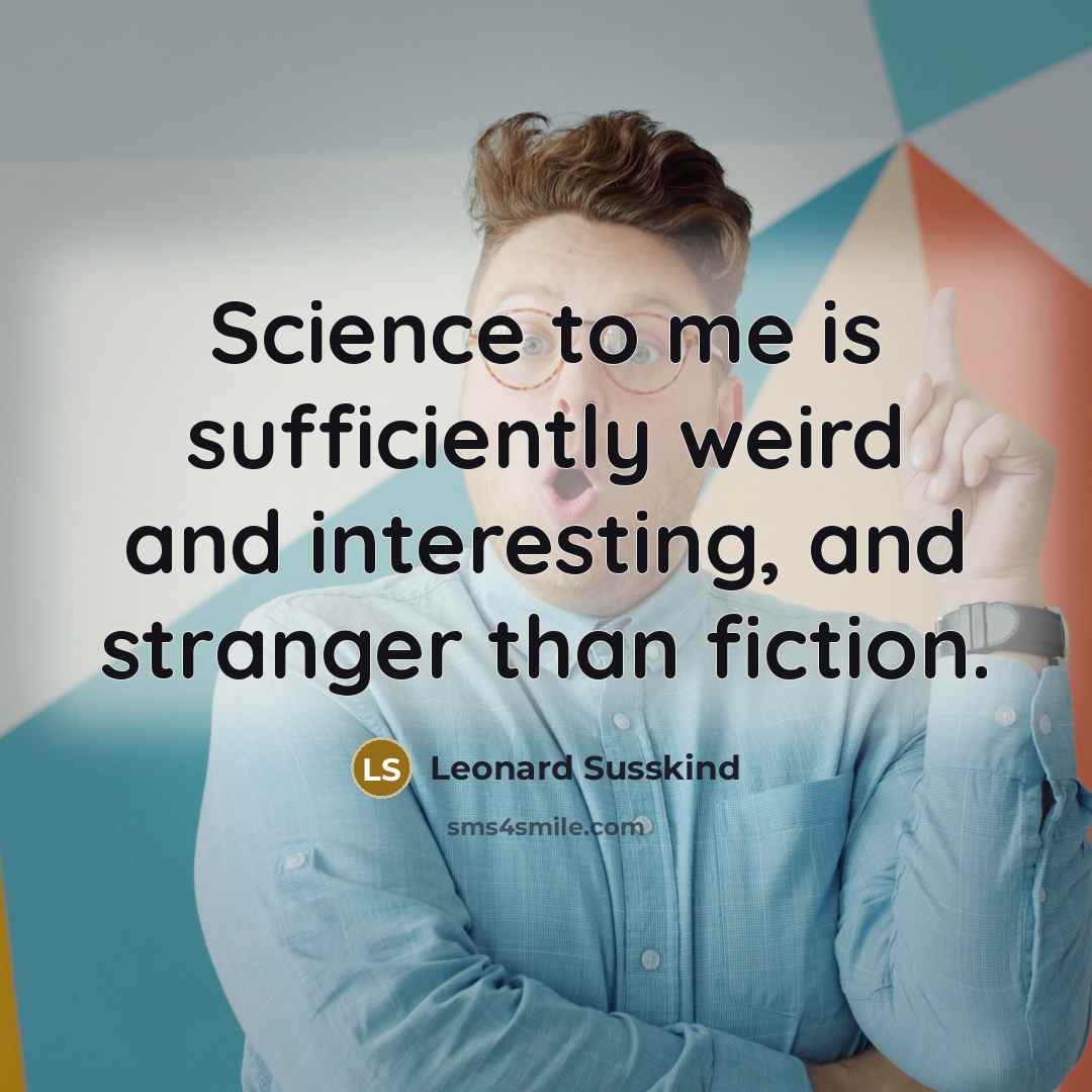 “Science to me is sufficiently weird and interesting, and stranger…” quote by Leonard Susskind