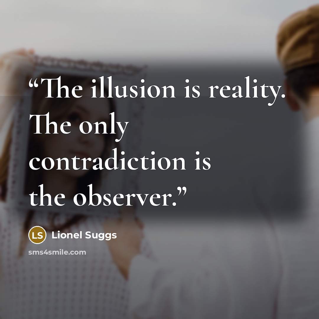 “The illusion is reality. The only contradiction is the observer.” quote by Lionel Suggs