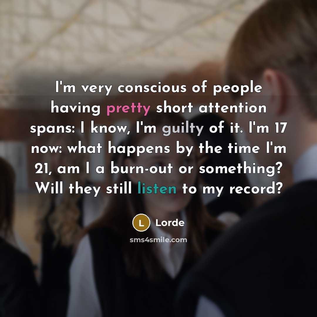 “I'm very conscious of people having pretty short attention spans:…” quote by Lorde