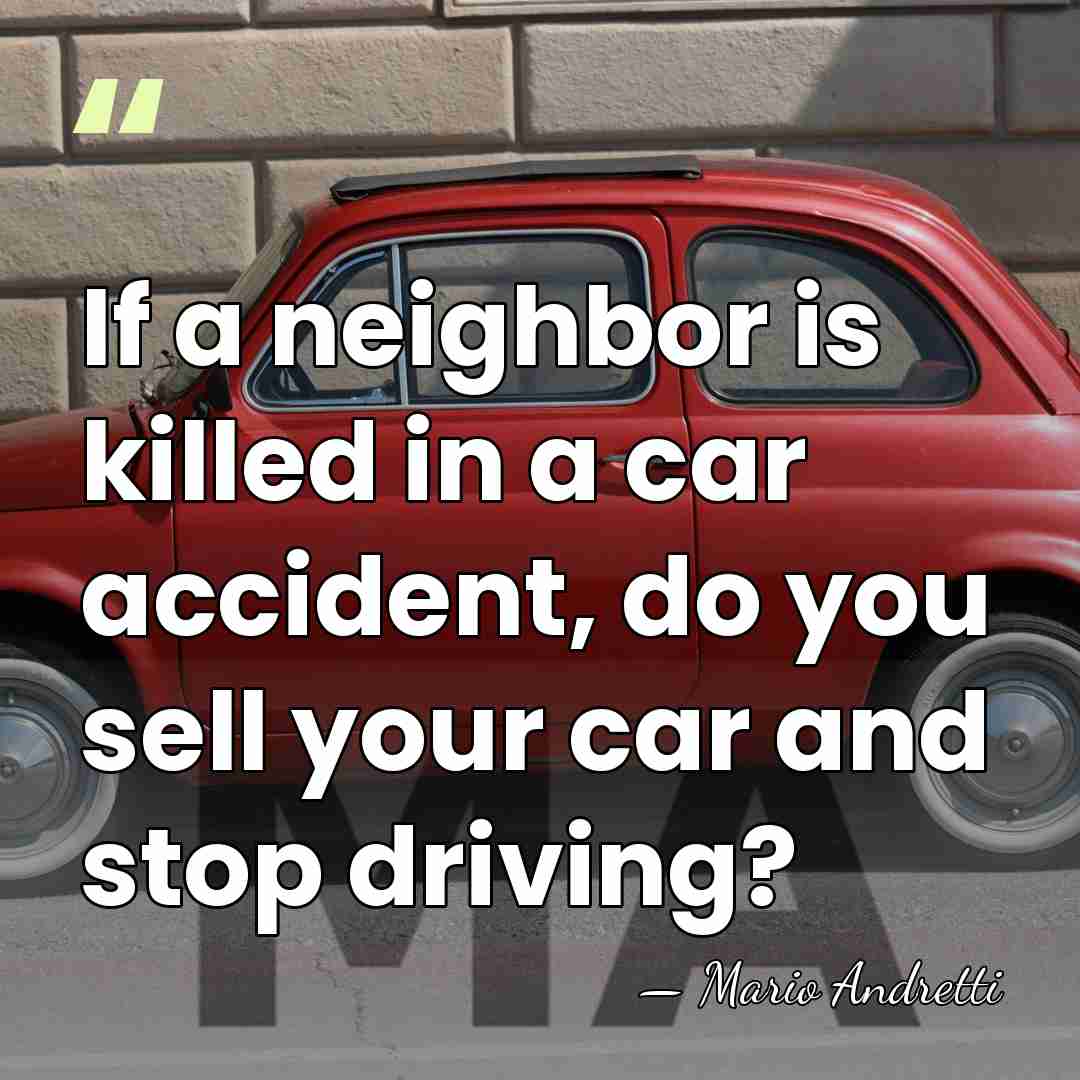 If a neighbor is killed in a car accident, do you sell&hellip; - Mario Andretti