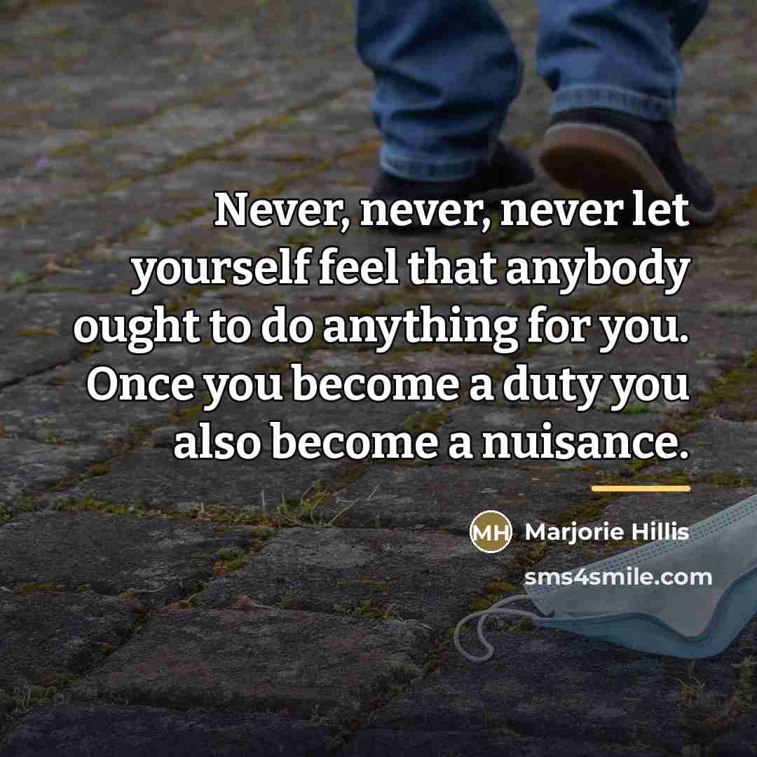 “Never, never, never let yourself feel that anybody ought to…” quote by Marjorie Hillis