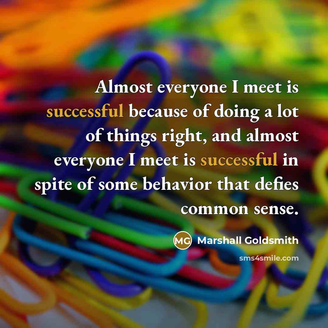 “Almost everyone I meet is successful because of doing a…” quote by Marshall Goldsmith
