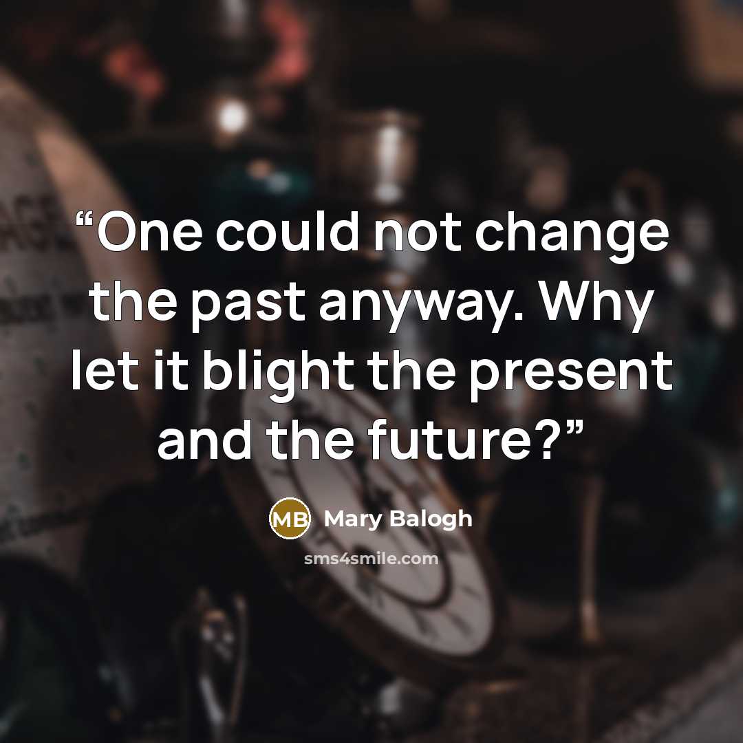 “One could not change the past anyway. Why let it blight the present and the future?” quote by Mary Balogh