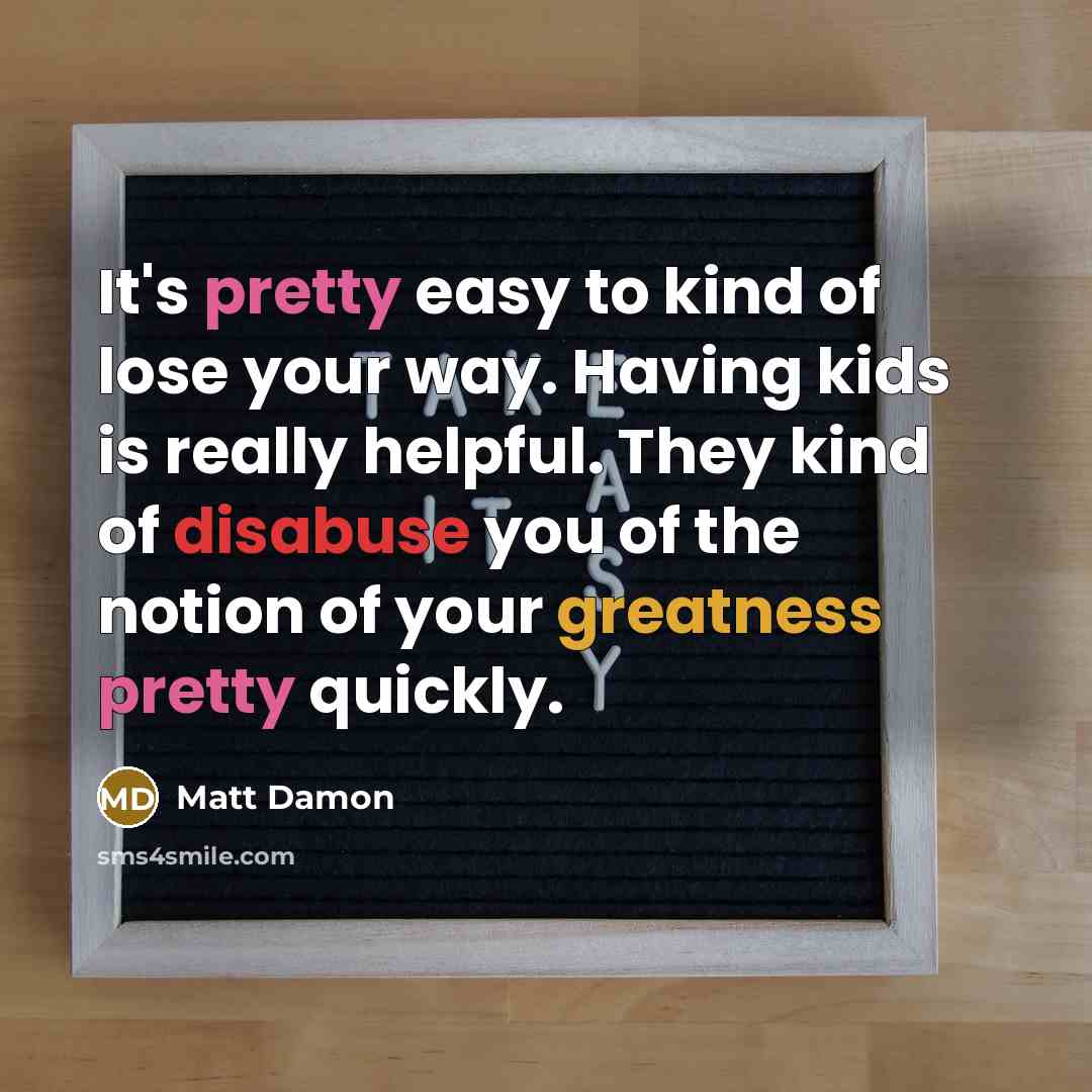 “It's pretty easy to kind of lose your way. Having…” quote by Matt Damon