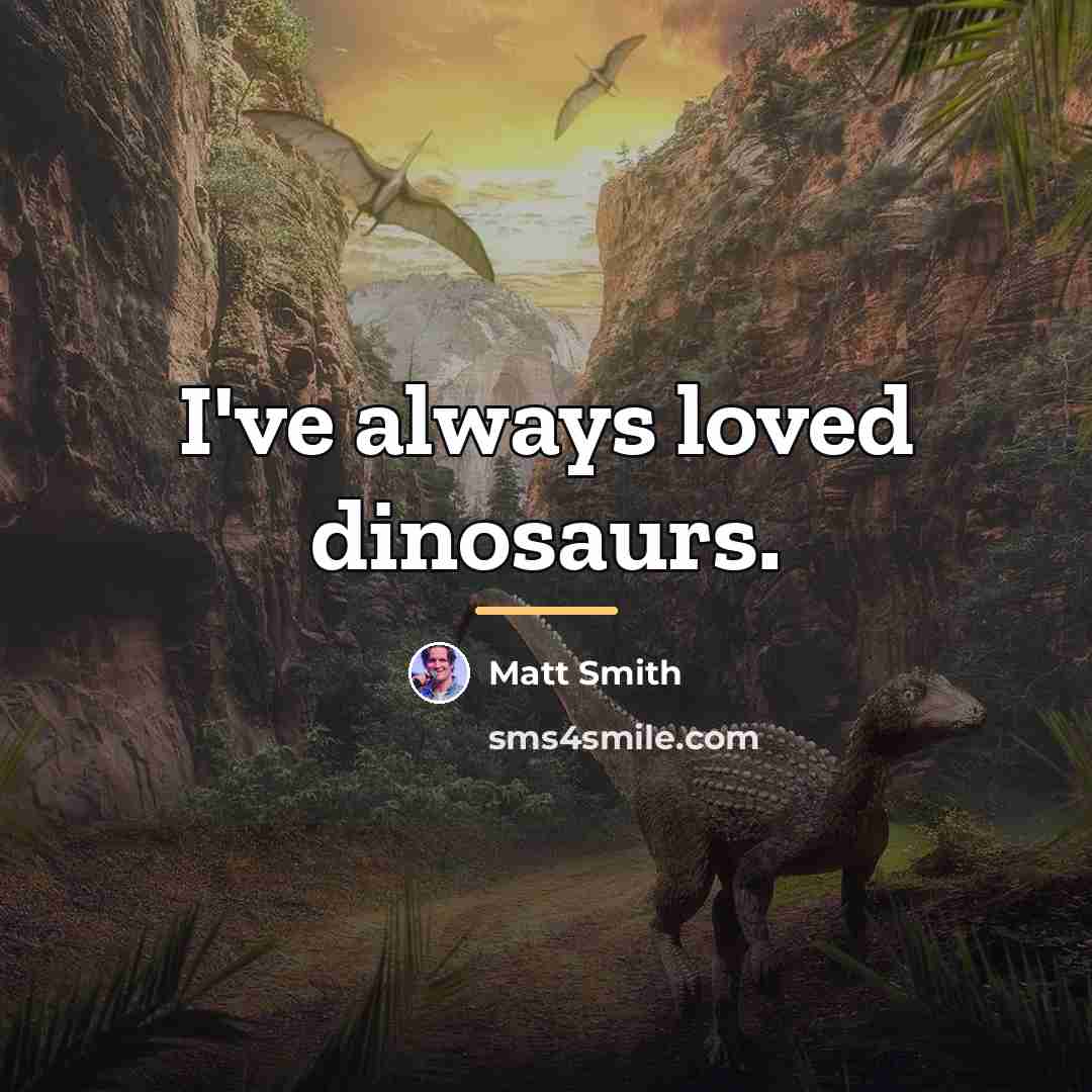 “I've always loved dinosaurs.…” quote by Matt Smith