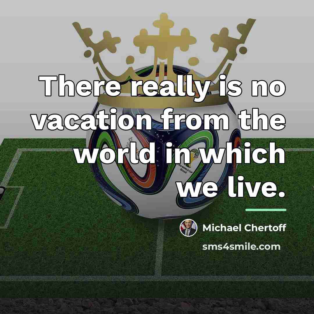 “There really is no vacation from the world in which…” quote by Michael Chertoff