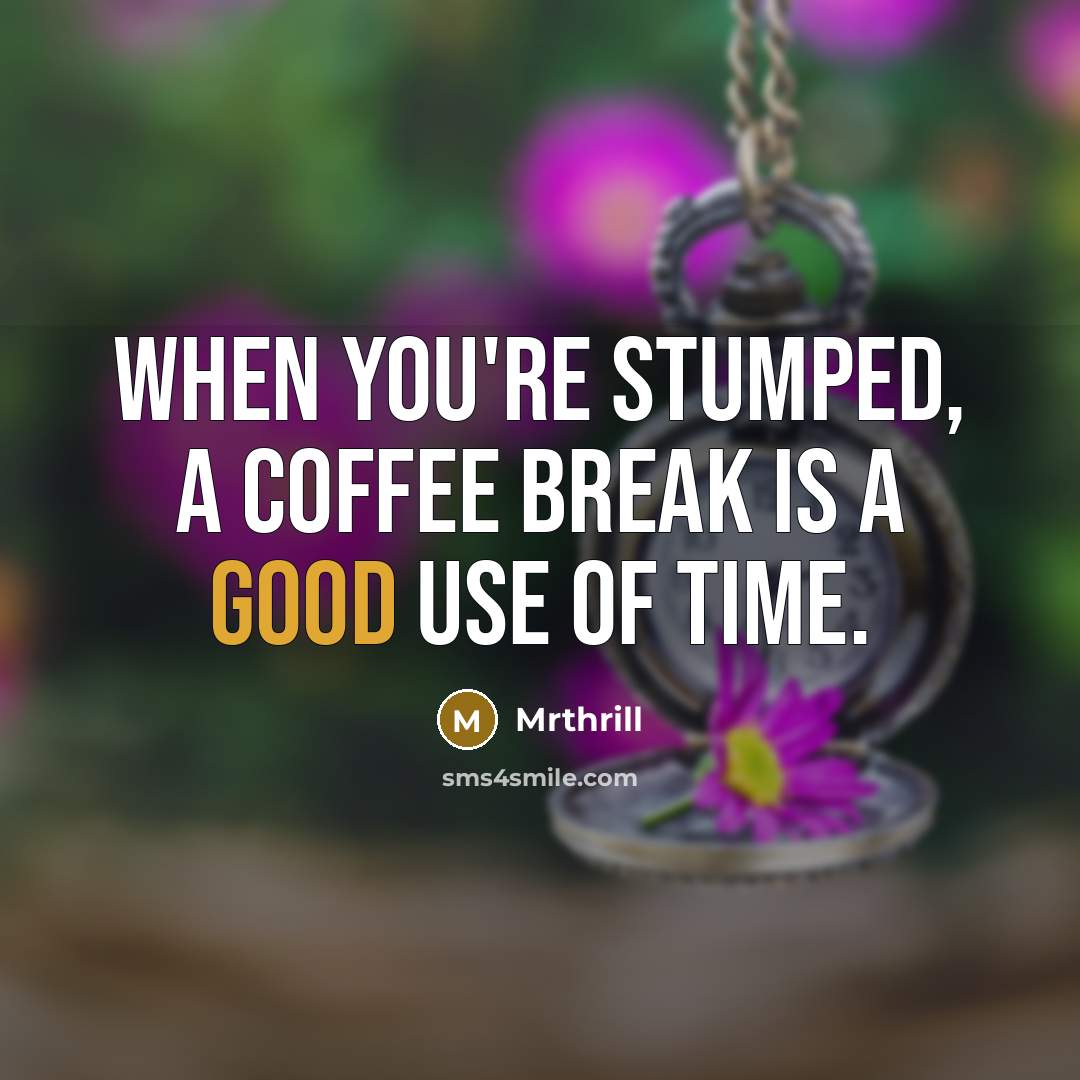 “When you're stumped, a coffee break is a good use of time.” quote by Mrthrill