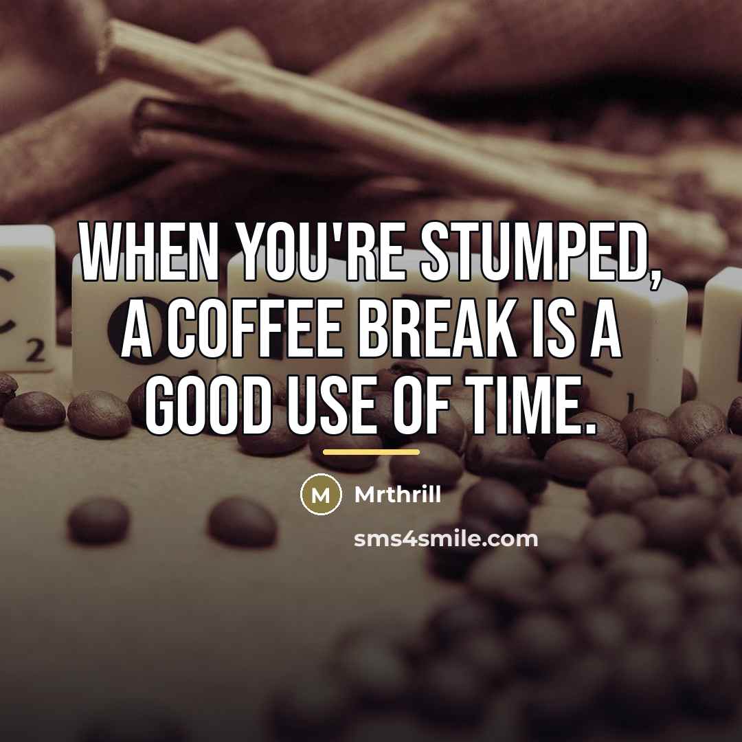 “When you're stumped, a coffee break is a good use…” quote by Mrthrill