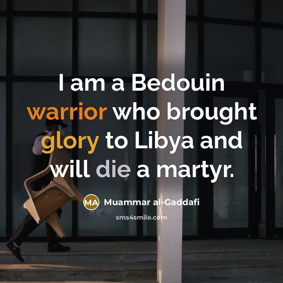 “I am a Bedouin warrior who brought glory to Libya and will die a martyr.” quote by Muammar al-Gaddafi